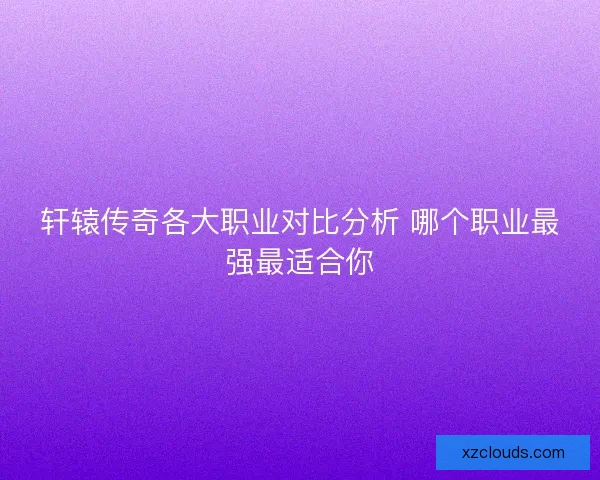 轩辕传奇各大职业对比分析 哪个职业最强最适合你