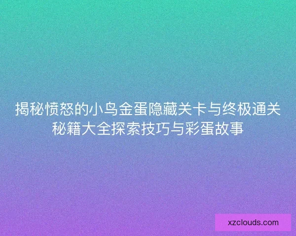 揭秘愤怒的小鸟金蛋隐藏关卡与终极通关秘籍大全探索技巧与彩蛋故事