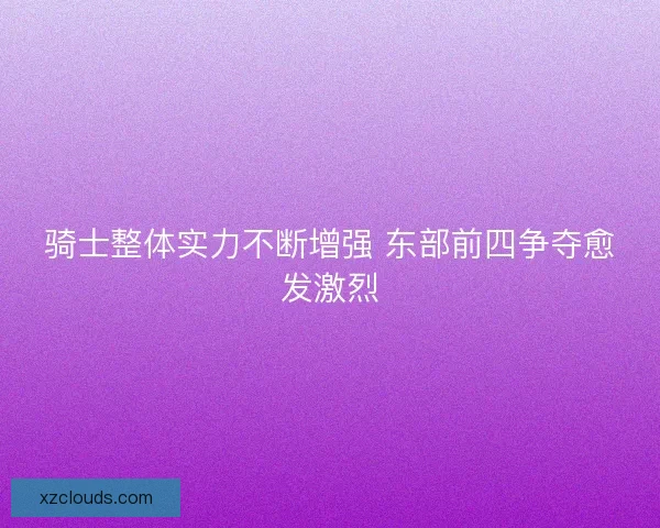 骑士整体实力不断增强 东部前四争夺愈发激烈