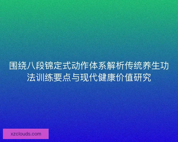 围绕八段锦定式动作体系解析传统养生功法训练要点与现代健康价值研究