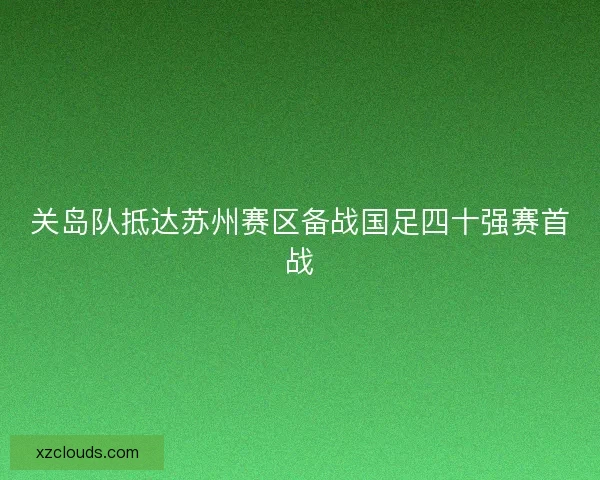 关岛队抵达苏州赛区备战国足四十强赛首战