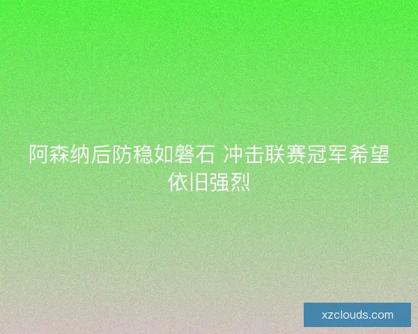 阿森纳后防稳如磐石 冲击联赛冠军希望依旧强烈
