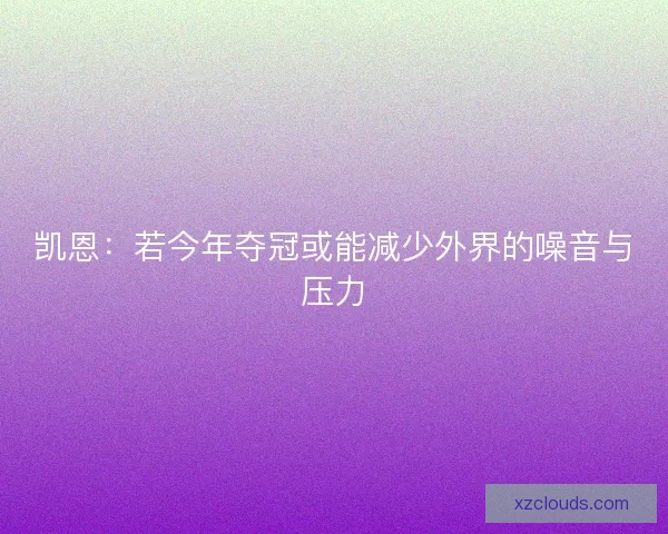 凯恩：若今年夺冠或能减少外界的噪音与压力